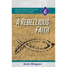 A Rebellious Faith: Cycle C Sermons Based on Second Lessons for Lent and Easter
