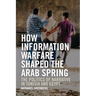 How Information Warfare Shaped the Arab Spring: The Politics of Narrative in Egypt and Tunisia