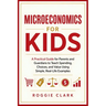 Microeconomics for Kids: A Practical Guide for Parents and Guardians to Teach Spending, Choices, and Value Using Simple, Real-Life Examples