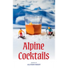 Alpine Cocktails: 75+ Recipes for Drinks and Small Bites for the Apres-Ski Life