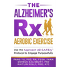 The Alzheimer's Rx: Aerobic Exercise: Use the Approach AD S.A.F.E.ly(TM) Protocol to Engage Purposefully