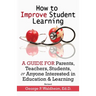 How to Improve Student Learning: A Guide for Parents, Teachers, Students, or Anyone Interested in Education & Learning