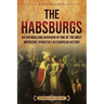 The Habsburgs: An Enthralling Overview of One of The Most Important Dynasties in European History