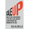 Scale Up: How To Take Your Business To The Next Level Without Losing Control And Running Out Of Cash