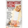 Intermittent Fasting for Women Over 50: The Essential Guide to Lose Weight, Increase Your Energy, Unlock Your Metabolism, and Detox Your Body for a La