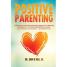 Positive Parenting: A Practical and Sometimes Humorous Approach to Applying the Research in Your Home with Gender Inclusivity, Mutual Resp