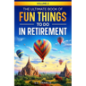 The Ultimate Book of Fun Things to Do in Retirement Volume 2