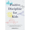 Positive Discipline for Kids: The Essential Guide to Manage Children's Behavior, Develop Effective Communication and Raise a Positive and Confident