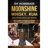 DIY Homemade Moonshine, Whisky, Rum, and Other Distilled Spirits: The Complete Guidebook to Making Your Own Liquor, Safely and Legally