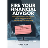 Fire Your Financial Advisor: 40 Years of Greed & Exploitation of the American Retiree, and How You Can Fight Back