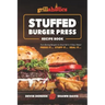 Grillaholics Stuffed Burger Press Recipe Book: Turn Boring Burgers to Gourmet in 3 Easy Steps: Press It, Stuff It, Seal It