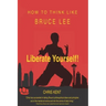 Liberate Yourself!: How To Think Like Bruce Lee