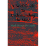 A Brief Guide To Understanding the Mind