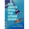 City Lights From the Upside Down: Stories by Alex Z. Salinas