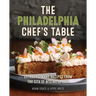 The Philadelphia Chef's Table: Extraordinary Recipes from the City of Brotherly Love