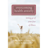 Overcoming Health Anxiety: Letting Go of Your Fear of Illness