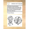 A Practical and Grammatical Introduction to the Latin Tongue. by Sr. Thomas Parkyns of Bunny, Bart. for the Use of His Grand-Son and of Bunny-School.
