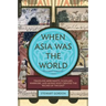 When Asia Was the World: Traveling Merchants, Scholars, Warriors, and Monks Who Created the ""riches of the ""east""