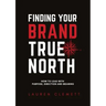 Finding Your Brand True North: How To Lead With Purpose, Direction And Meaning