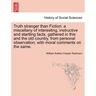 Truth Stranger Than Fiction: A Miscellany of Interesting, Instructive and Startling Facts, Gathered in This and the Old Country, from Personal Obse
