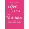 Love Lust and Trauma: The Journey Towards a Healthy Sexual Identity