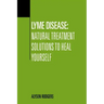 Lyme Disease: Natural Treatment Solutions to Heal Yourself