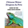 Chinese Water Dragons as Pets: Chinese Water Dragons General Info, Purchasing, Care, Cost, Keeping, Health, Supplies, Food, Breeding and More Include