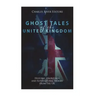 Ghost Tales of the United Kingdom: Historic Hauntings and Supernatural Stories from the UK