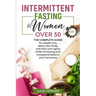 Intermittent Fasting for Woman Over 50: The complete guide for weight loss, detox your body and slow your aging while increasing your energy and balan