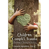 Children and Complex Trauma: A Roadmap for Healing and Recovery