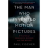 The Man Who Invented Motion Pictures: A True Tale of Obsession, Murder, and the Movies