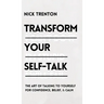 Transform Your Self-Talk: The Art of Talking to Yourself for Confidence, Belief, and Calm: The Art of Talking to Yourself for Confidence, Belief, and