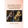 The Hidden Heretic of the Renaissance: Leonardo