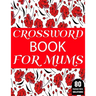 Crossword Book For Mums: 80 Large Print Crossword Puzzles Book For Adult And Senior Women Particularly For Mums To Enjoy Their Holiday