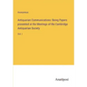 Antiquarian Communications: Being Papers presented at the Meetings of the Cambridge Antiquarian Society: Vol. I