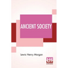 Ancient Society: Or Researches In The Lines Of Human Progress From Savagery, Through Barbarism To Civilization