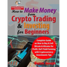 How to Make Money from Crypto Trading & Investing for Beginners: Complete Guide on How to Buy & Sell Bitcoin & Altcoins for Profit, DeFi Yield Farming