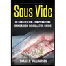 Sous Vide: Ultimate Low-Temperature Immersion Circulator Guide (Modern Technique, Step-by-Step Instructions, Cooking Through Science)