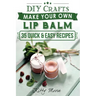 Lip Balm: Make Your Own Lip Balm With These 35 Quick & Easy Recipes! (2nd Edition)