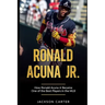 Ronald Acuna Jr.: How Ronald Acuna Jr. Became One of the Best Players in the MLB