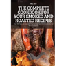 The Complete Cookbook for Your Smoked and Roasted Recipes: Over 100 Tasty Recipes and Step-by-Step Techniques to Smoke Just About Everything