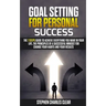 Goal Setting For Personal Success: The 7 Steps Guide to Achieve Everything You Want in Your Life, the Principles of a Successful Mindset for Change Yo