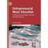 Entrepreneurial Music Education: Professional Learning in Schools and the Industry