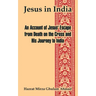 Jesus in India: An Account of Jesus' Escape from Death on the Cross and His Journey to India