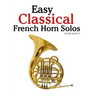 Easy Classical French Horn Solos: Featuring Music of Bach, Beethoven, Wagner, Handel and Other Composers