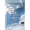 "A Psychic's View - How You May Communicate With Your Deceased Loved One.": 6 steps to heart-felt communication between you, and your loved one who ha
