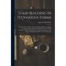 Stair-building In Its Various Forms: And The New One Plane Method Of Hand-railing As Applied To Drawing Facemoulds, Unfolding The Centre Line Of Wreat