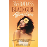 365 Badass Black Girl Affirmations: Positive Thoughts to Create Success, Wealth, and Higher Self-Esteem for Powerful Women