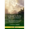 A Tramp Across the Continent: An Adventurer, Journalist and Activist for Native American Rights and Nature's Preservation Journeys Across North Americ