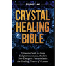 Crystal Healing Bible: Ultimate Guide to Gain Enlightenment and Awaken Your Energetic Potential with the Healing Powers of Crystals